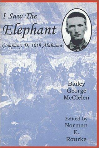 I saw the elephant : the Civil War experiences of Bailey George McClelen, Company D, 10th Alabama Infantry Regiment / edited by Norman E. Rourke.