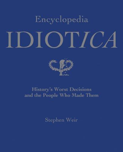 Encyclopedia idiotica : history's worst decisions and the people who made them 