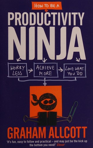 How to be a productivity ninja : worry less, achieve more, love what you do 