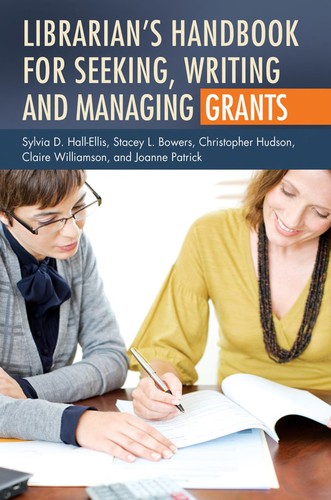 Librarian's handbook for seeking, writing, and managing grants / Sylvia D. Hall-Ellis ... [et al.].