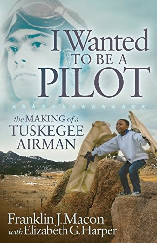 I wanted to be a pilot : the making of a Tuskegee Airman 