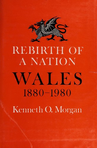 Rebirth of a nation : Wales, 1880-1980 / by Kenneth O. Morgan.