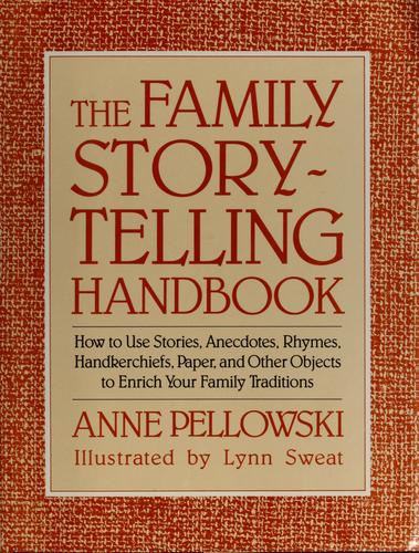 The family storytelling handbook : how to use stories, anecdotes, rhymes, handkerchiefs, paper, and other objects to enrich your family traditions / Anne Pellowski ; illustrated by Lynn Sweat.