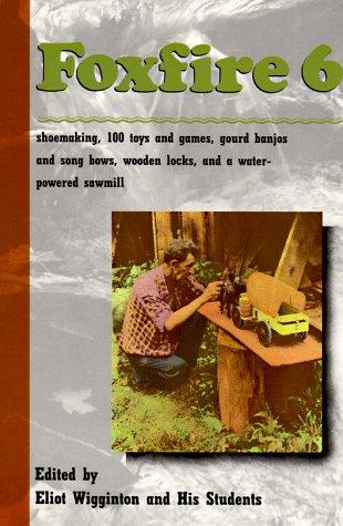 Foxfire 6 : shoemaking, gourd banjos, and songbows, one hundred toys and games, wooden locks, a water powered sawmill, and other affairs of just plain living 