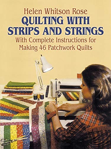Quilting with strips and strings : with complete instructions for making 46 patchwork quilts / Helen Whitson Rose.