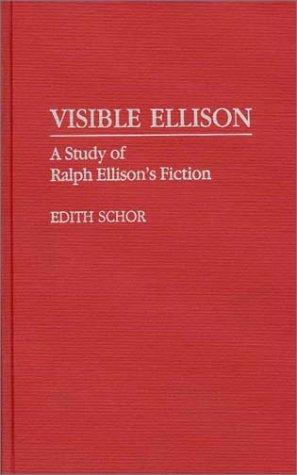 Visible Ellison : a study of Ralph Ellison's fiction / Edith Schor.