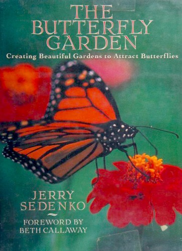 The butterfly garden : creating beautiful gardens to attract butterflies / Jerry Sedenko ; foreword by Beth Callaway.