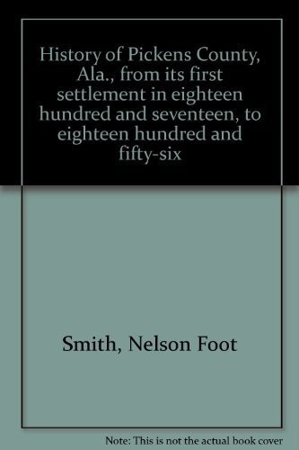 History of Pickens County, Ala., from its first settlement in eighteen hundred and seventeen, to eighteen hundred and fifty-six / by Nelson F. Smith ; with new index by Mary Bess Kirksey.