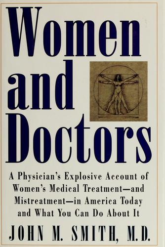 Women and doctors : a physician's explosive account of women's medical treatment, and mistreatment, in America today and what you can do about it / John M. Smith.