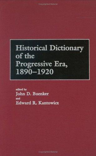 Historical dictionary of the Progressive Era, 1890-1920 / edited by John D. Buenker and Edward R. Kantowicz.