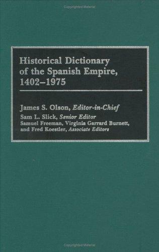 Historical dictionary of the Spanish Empire, 1402-1975 / James S. Olson, editor-in-chief ; Sam L. Slick, senior editor ; Samuel Freeman ... [et al.], associate editors.