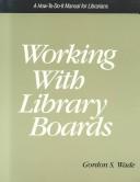 Working with library boards : a how-to-do-it manual for librarians / Gordon S. Wade.
