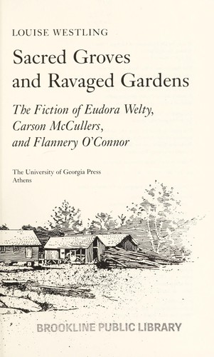 Sacred groves and ravaged gardens : the fiction of Eudora Welty, Carson McCullers, and Flannery O'Connor / Louise Westling.