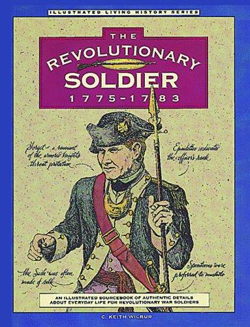 The Revolutionary soldier, 1775-1783 : an illustrated sourcebook of authentic details about everyday life for Revolutionary War soldiers 