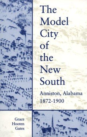 The model city of the New South : Anniston, Alabama, 1872-1900 / by Grace Hooten Gates.