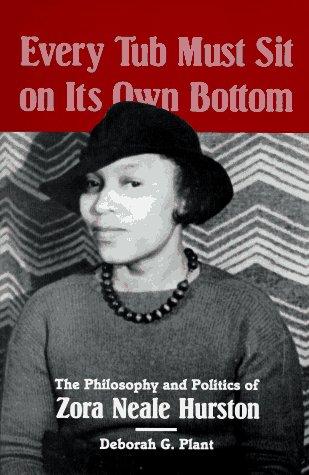 Every tub must sit on its own bottom : the philosophy and politics of Zora Neale Hurston / Deborah G. Plant.
