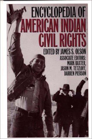 Encyclopedia of American Indian civil rights / edited by James S. Olson ; Mark Baxter, Jason M. Tetzloff, and Darren Pierson, associate editors.