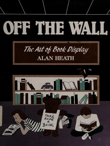 Off the wall : the art of book display / written and illustrated by Alan Heath.