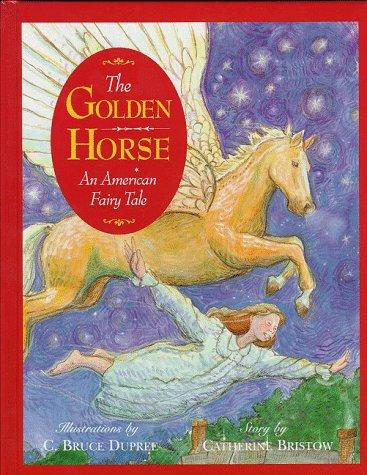 The golden horse : an American fairy tale / story by Catherine Bristow ; illustrations by C. Bruce Dupree.