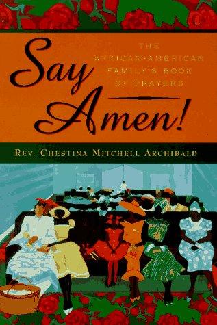 Say amen! : the African American family's book of prayers / edited by Chestina Mitchell Archibald.
