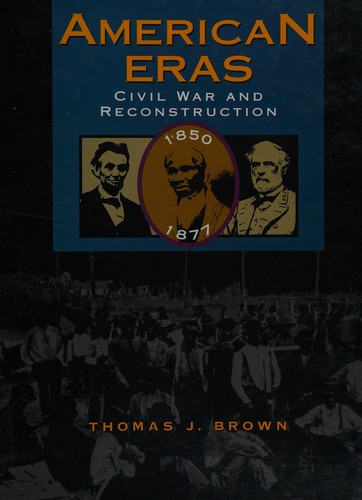 American eras : Civil War and Reconstruction, 1850-1877 / edited by Thomas J. Brown.