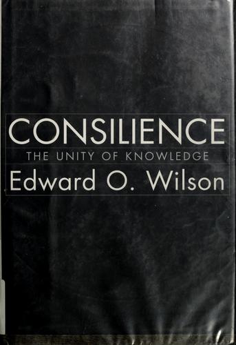 Consilience : the unity of knowledge / Edward O. Wilson.