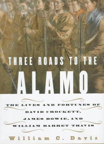 Three roads to the Alamo : the lives and fortunes of David Crockett, James Bowie, and William Barret Travis / William C. Davis.