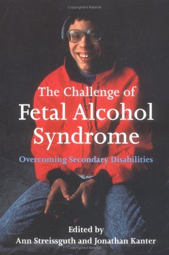 The challenge of fetal alcohol syndrome : overcoming secondary disabilities / edited by Ann Streissguth and Jonathan Kanter ; foreword by Mike Lowry ; introduction by Michael Dorris.