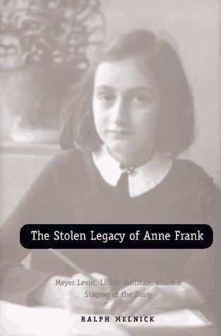 The stolen legacy of Anne Frank : Meyer Levin, Lillian Hellman, and the staging of the diary 