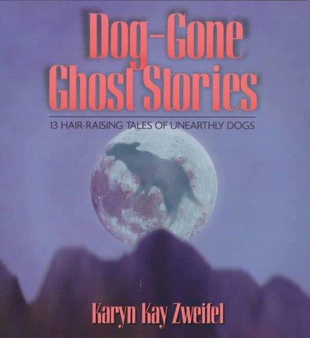 Dog-gone ghost stories : 13 hair-raising tales of unearthly dogs / by Karyn Kay Zweifel.