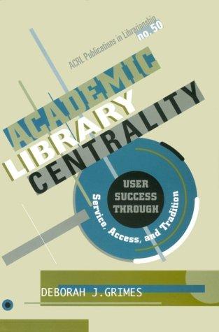 Academic library centrality : user success through service, access, and tradition 