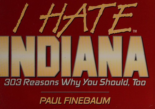 I hate Indiana : 303 reasons why you should, too 