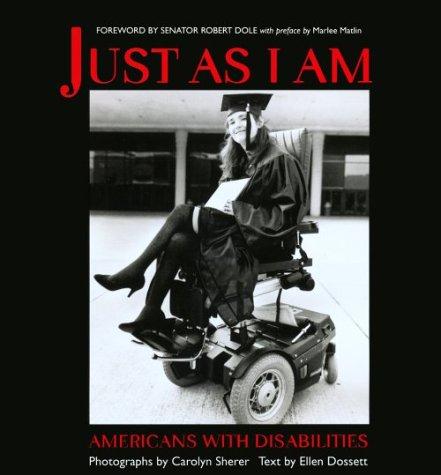 Just as I am : Americans with disabilities / photographs by Carolyn Sherer ; text by Ellen Dossett ; foreword by Robert Dole ; preface by Marlee Matlin ; a message from Justin Dart ; afterword by Ruth Stevens Appelhof.