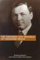 The triumphs and troubles of Theodore Swann / Edward Griffith and Carolyn Green Satterfield.