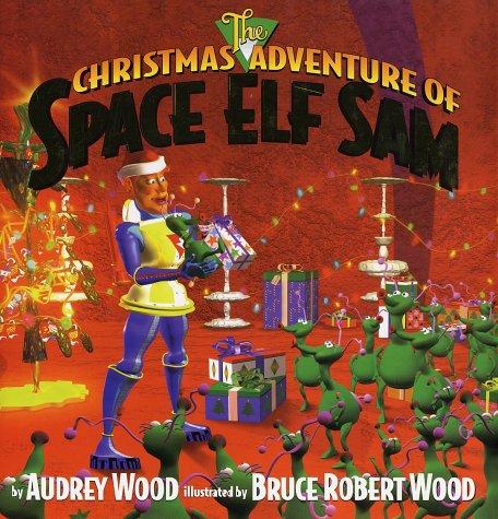 The Christmas adventure of Space Elf Sam / by Audrey Wood ; illustrated by Bruce Robert Wood.