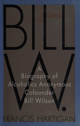 Bill W. : a biography of Alcoholics Anonymous cofounder Bill Wilson 