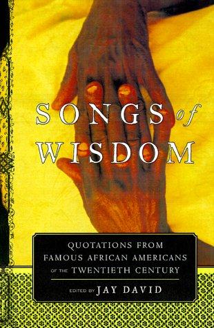 Songs of wisdom : quotations from famous African Americans of the twentieth century / [compiled by] Jay David.