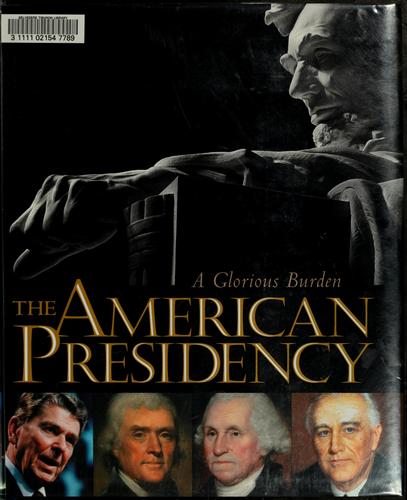The American presidency : a glorious burden / Lonnie G. Bunch III ... [et al.] ; introduction by Richard Norton Smith.