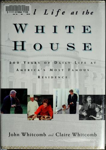 Real life at the White House : two hundred years of daily life at America's most famous residence / John Whitcomb and Claire Whitcomb.