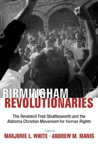 Birmingham revolutionaries : the Reverend Fred Shuttlesworth and the Alabama Christian Movement for Human Rights / edited by Marjorie L. White & Andrew M. Manis.