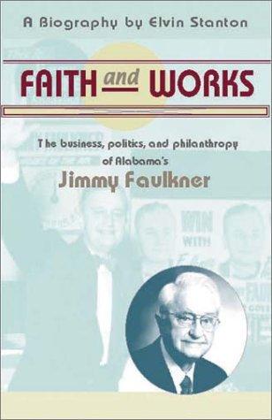 Faith and works : the business, politics, and philanthropy of Alabama's Jimmy Faulkner : a biography 