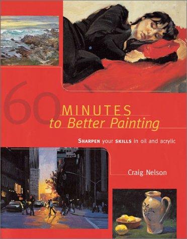 60 minutes to better painting : sharpen your skills in oil and acrylic / Craig Nelson.