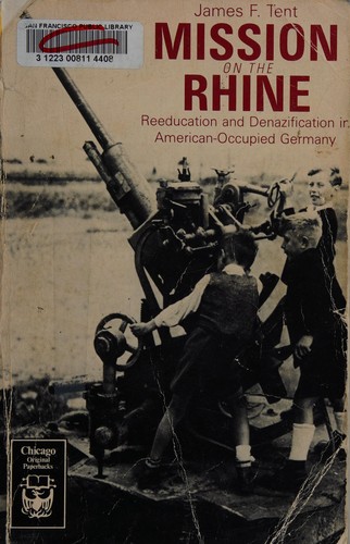Mission on the Rhine : reeducation and denazification in American-occupied Germany / James F. Tent.