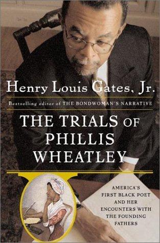The trials of Phillis Wheatley : America's first black poet and her encounters with the founding fathers / Henry Louis Gates, Jr.