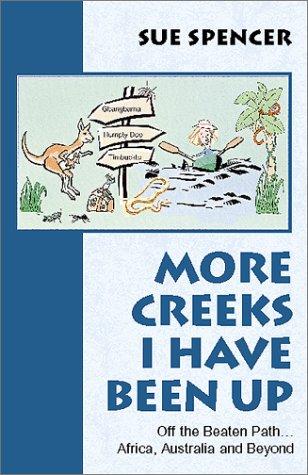 More creeks I have been up : off the beaten path-- Africa, Australia and beyond / Sue Spencer.