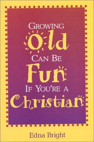 Growing old can be fun if you are a Christian / Edna Bright.