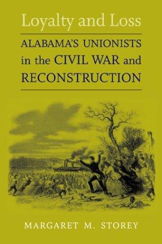 Loyalty and loss : Alabama's Unionists in the Civil War and Reconstruction / Margaret M. Storey.