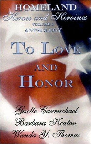 Homeland heroes and heroines. Volume 2, To love and honor : an anthology / by Giselle Carmichael, Wanda Thomas, Barbara Keaton.