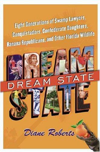 Dream state : eight generations of swamp lawyers, conquistadors, Confederate daughters, banana Republicans, and other Florida wildlife / Diane Roberts.