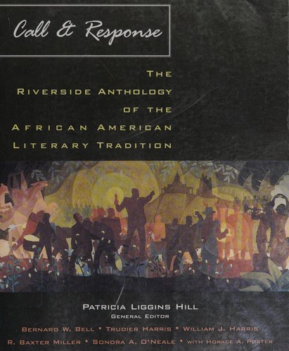 Call and response : the Riverside anthology of the African American literary tradition / general editor, Patricia Liggins Hill ; editors, Bernard W. Bell, Trudier Harris, William J. Harris, R. Baxter Miller, Sondra A. O'Neale, with Horace Porter.